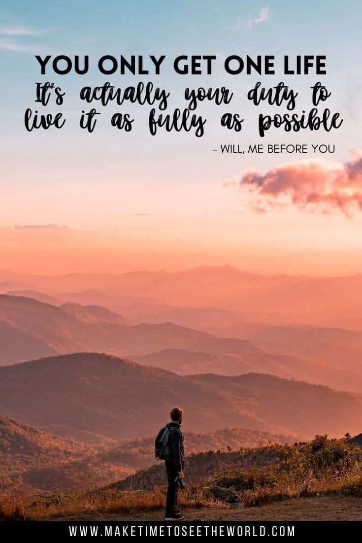 You only get one life. Its actually your duty to live it as fully as possible